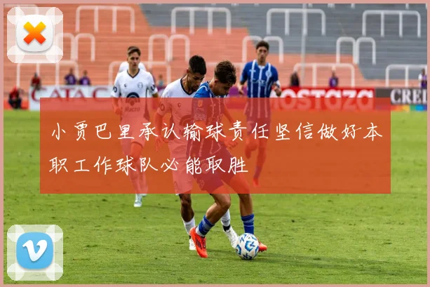 小贾巴里承认输球责任坚信做好本职工作球队必能取胜