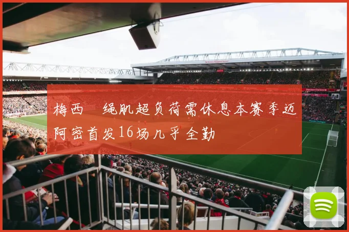 梅西腘绳肌超负荷需休息本赛季迈阿密首发16场几乎全勤