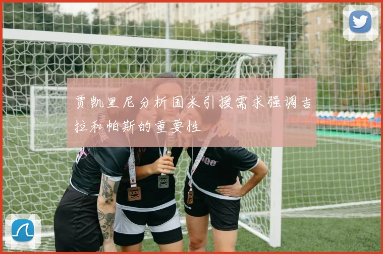 贾凯里尼分析国米引援需求强调吉拉和帕斯的重要性