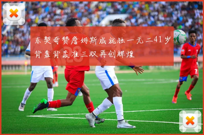 东契奇赞詹姆斯成就独一无二41岁背靠背轰准三双再创辉煌