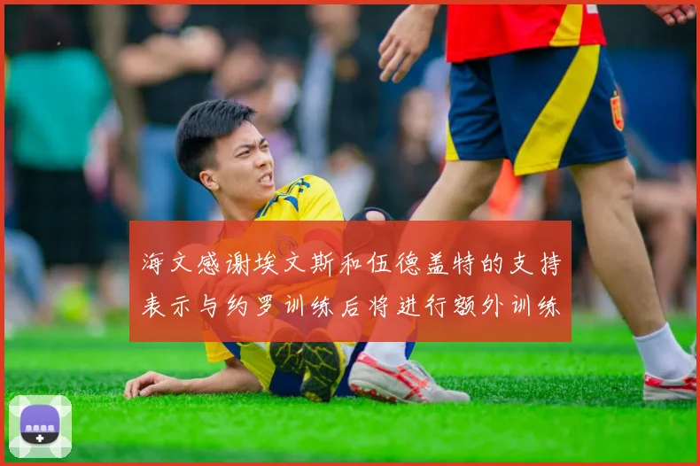 海文感谢埃文斯和伍德盖特的支持表示与约罗训练后将进行额外训练