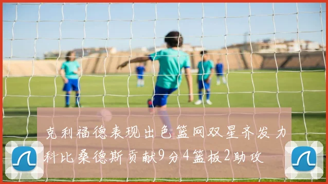 克利福德表现出色篮网双星齐发力科比桑德斯贡献9分4篮板2助攻