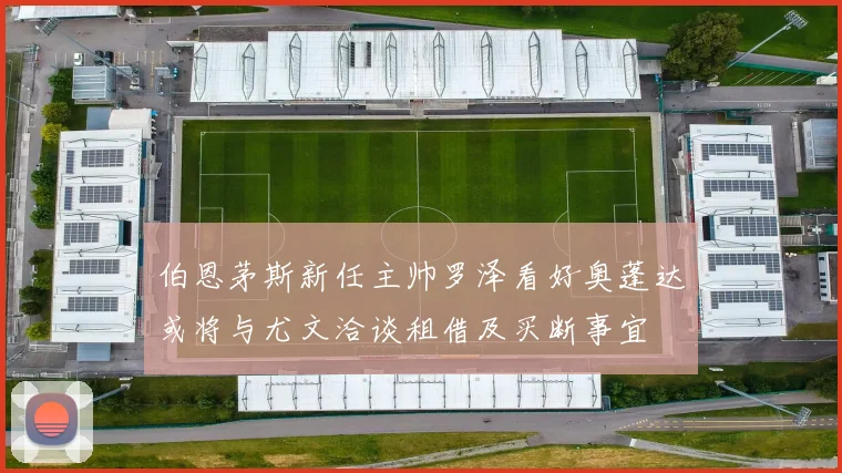 伯恩茅斯新任主帅罗泽看好奥蓬达或将与尤文洽谈租借及买断事宜