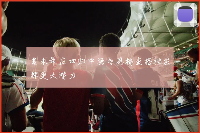 基米希应回归中场与恩梅查搭档发挥更大潜力